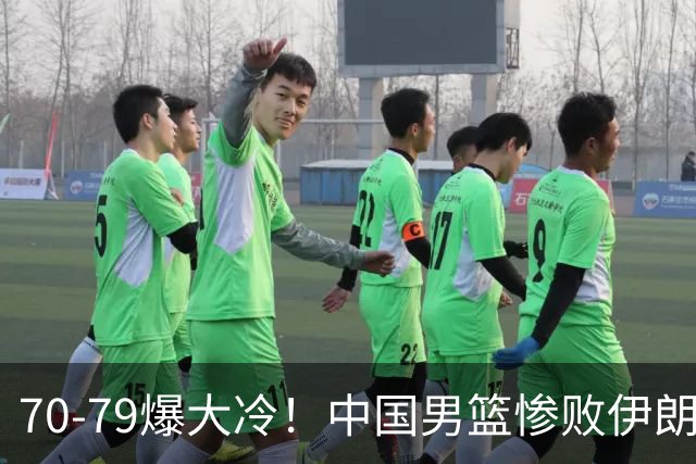 70-79爆大冷！中国男篮惨败伊朗，连输2场无缘奖牌，郭士强下课吧